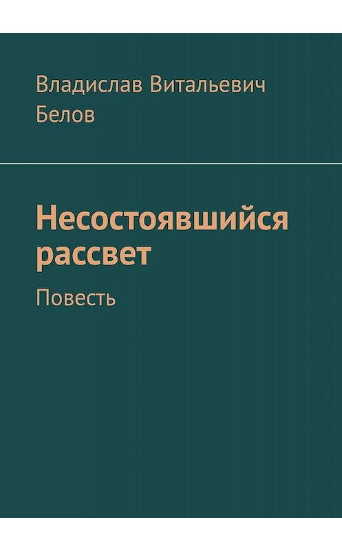 Обложка книги «Несостоявшийся рассвет. Повесть» автора Владислава Белова. ISBN 9785449680150.