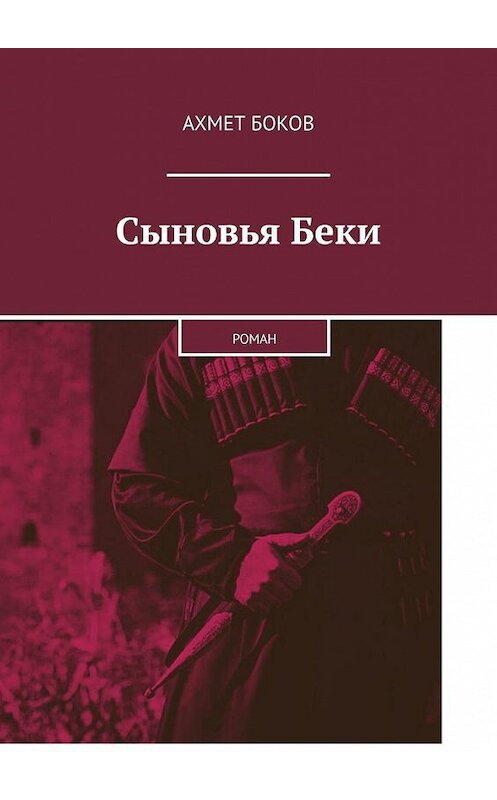 Обложка книги «Сыновья Беки. Роман» автора Ахмета Бокова. ISBN 9785005144751.