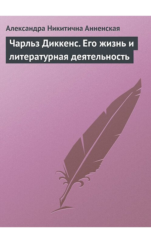 Обложка книги «Чарльз Диккенс. Его жизнь и литературная деятельность» автора Александры Анненская.
