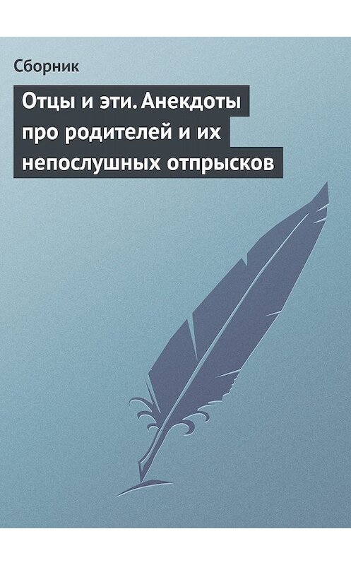 Обложка книги «Отцы и эти. Анекдоты про родителей и их непослушных отпрысков» автора Сборника.