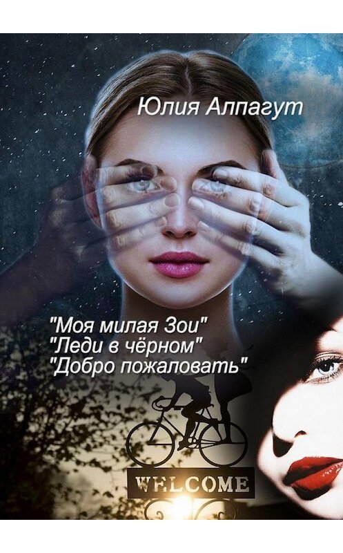 Обложка книги ««Моя милая Зои», «Леди в чёрном», «Добро пожаловать»» автора Юлии Алпагута. ISBN 9785449895585.