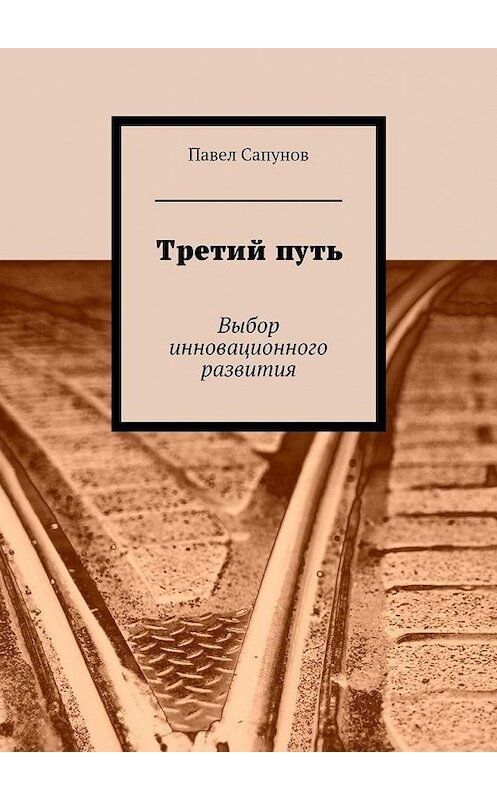 Обложка книги «Третий путь. Выбор инновационного развития» автора Павела Сапунова. ISBN 9785447494261.