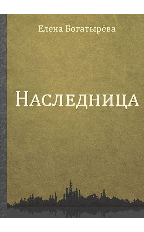 Обложка книги «Наследница» автора Елены Богатырёвы. ISBN 9785448514036.