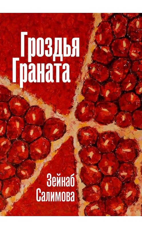 Обложка книги «Гроздья Граната» автора Зейнаб Салимовы издание 2017 года. ISBN 9785990993594.