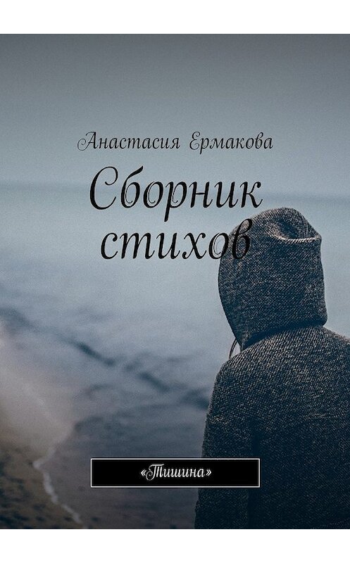 Обложка книги «Сборник стихов. «Тишина»» автора Анастасии Ермаковы. ISBN 9785449065698.