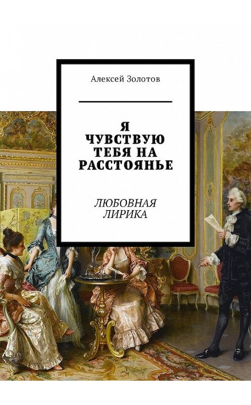 Обложка книги «Я чувствую тебя на расстоянье. Любовная лирика» автора Алексея Золотова. ISBN 9785449341228.