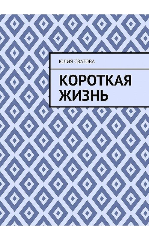 Обложка книги «Короткая жизнь» автора Юлии Сватова. ISBN 9785005155658.