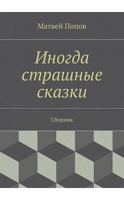 Обложка книги «Иногда страшные сказки. Сборник» автора Матвея Попова. ISBN 9785448305948.