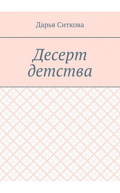 Обложка книги «Десерт детства» автора Дарьи Ситковы. ISBN 9785005142542.