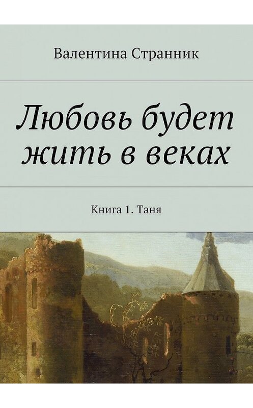 Обложка книги «Любовь будет жить в веках. Книга 1. Таня» автора Валентиной Странник. ISBN 9785448340154.