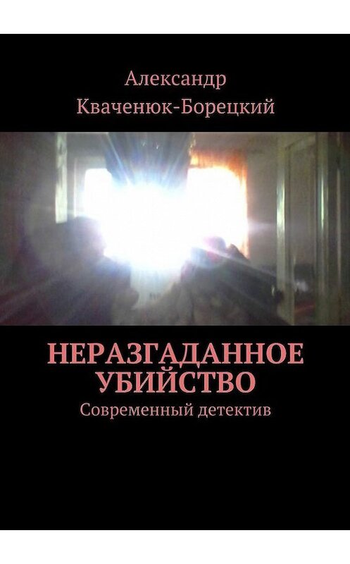 Обложка книги «Неразгаданное убийство. Современный детектив» автора Александра Кваченюк-Борецкия. ISBN 9785447471729.