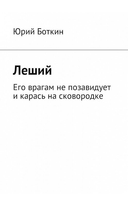 Обложка книги «Леший. Его врагам не позавидует и карась на сковородке» автора Юрия Боткина. ISBN 9785449000804.