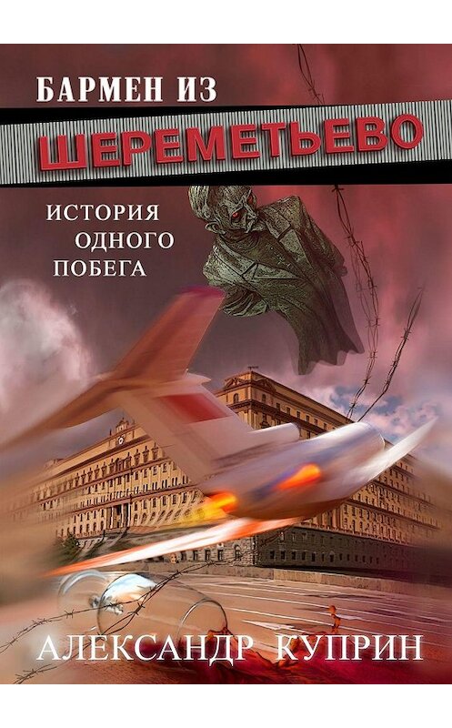 Обложка книги «Бармен из Шереметьево. История одного побега» автора Александра Куприна. ISBN 9785449627001.