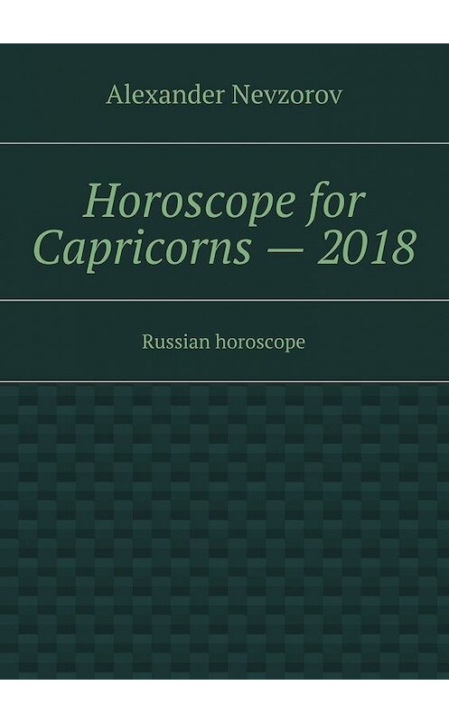 Обложка книги «Horoscope for Capricorns – 2018. Russian horoscope» автора Александра Невзорова. ISBN 9785448510113.