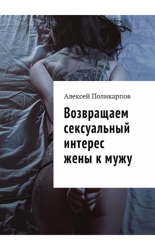 Обложка книги «Возвращаем сексуальный интерес жены к мужу» автора Алексея Поликарпова. ISBN 9785449015310.