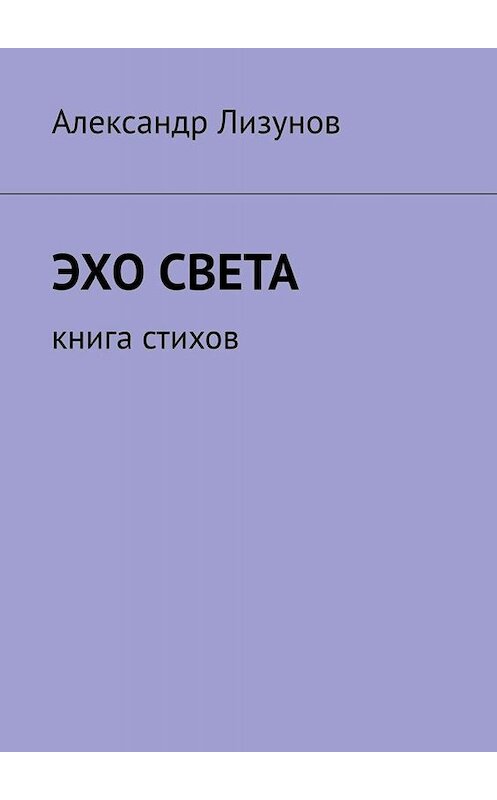 Обложка книги «Эхо света. Книга стихов» автора Александра Лизунова. ISBN 9785449829825.