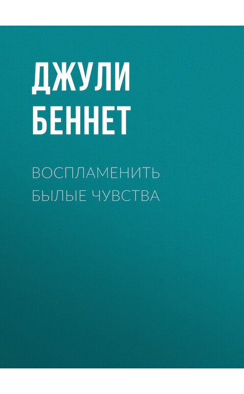 Обложка книги «Воспламенить былые чувства» автора Джули Беннета издание 2017 года. ISBN 9785227074805.