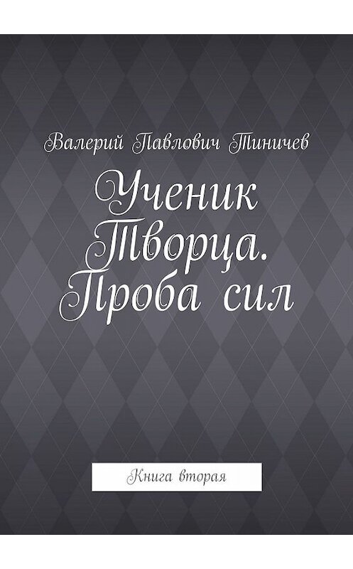 Обложка книги «Ученик Творца. Проба сил. Книга вторая» автора Валерия Тиничева. ISBN 9785005059154.