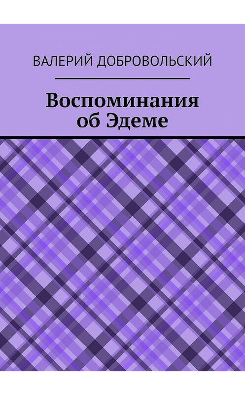 Обложка книги «Воспоминания об Эдеме» автора Валерия Добровольския. ISBN 9785449373878.