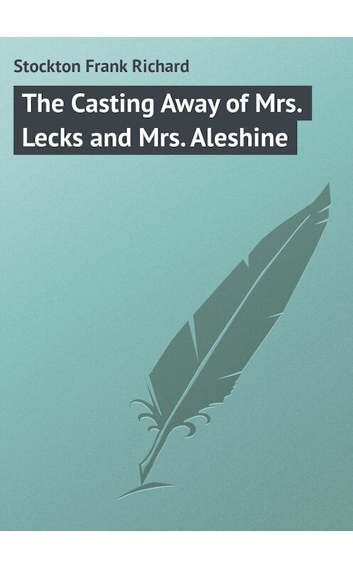 Обложка книги «The Casting Away of Mrs. Lecks and Mrs. Aleshine» автора Frank Stockton.
