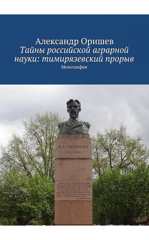 Обложка книги «Тайны российской аграрной науки: тимирязевский прорыв. Монография» автора Александра Оришева. ISBN 9785447486310.