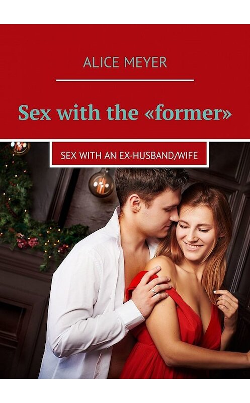 Обложка книги «Sex with the «former». Sex with an ex-husband/wife» автора Alice Meyer. ISBN 9785449309419.
