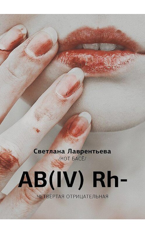 Обложка книги «AB(IV) Rh- Четвертая отрицательная» автора Светланы Лаврентьевы издание 2018 года. ISBN 9785000251188.