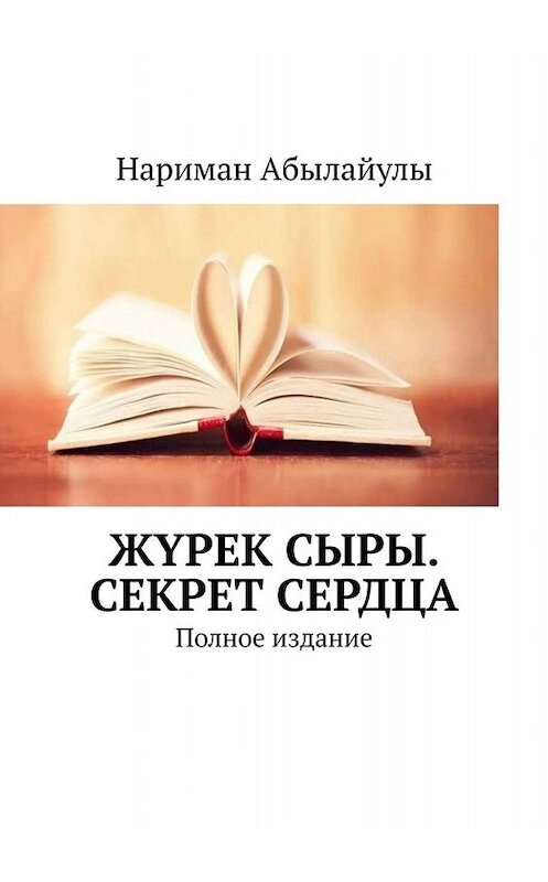 Обложка книги «Жүрек сыры. Секрет сердца. Полное издание» автора Нариман Абылайулы. ISBN 9785005085900.