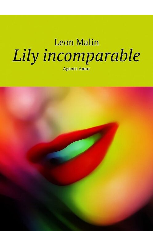 Обложка книги «Lily incomparable. Agence Amur» автора Leon Malin. ISBN 9785449083456.
