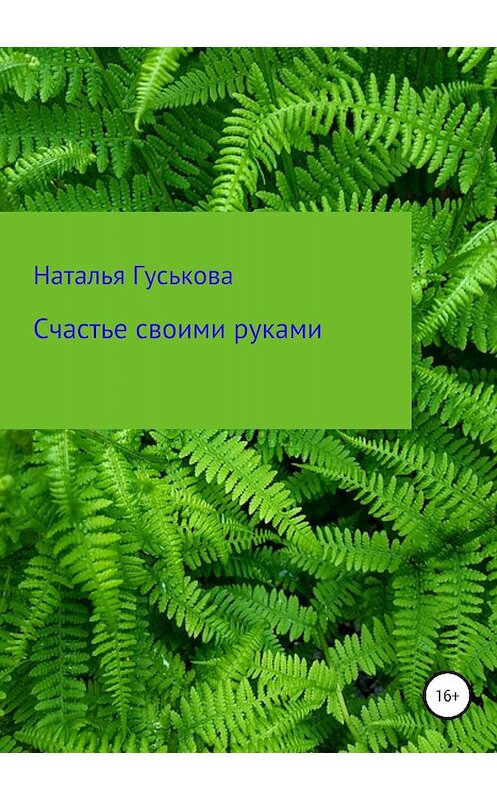 Обложка книги «Счастье своими руками» автора Натальи Гуськовы издание 2018 года.