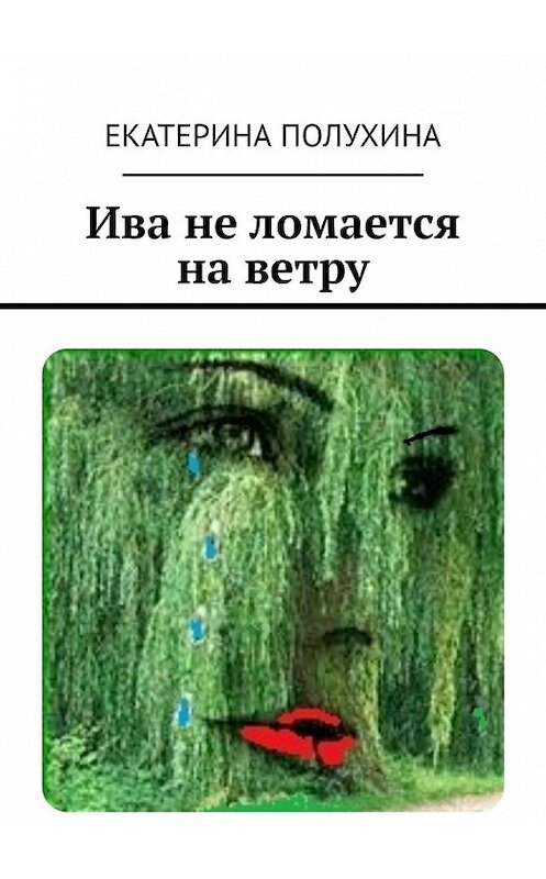 Обложка книги «Ива не ломается на ветру» автора Екатериной Полухины. ISBN 9785449850966.