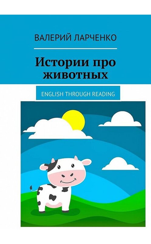 Обложка книги «Истории про животных. English through reading» автора Валерого Ларченки. ISBN 9785449808356.