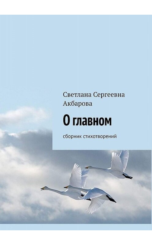 Обложка книги «О главном. Сборник стихотворений» автора Светланы Акбаровы. ISBN 9785005015747.