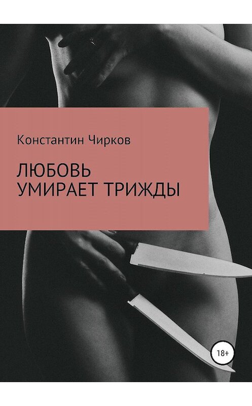 Обложка книги «Любовь умирает трижды» автора Константина Чиркова издание 2019 года.