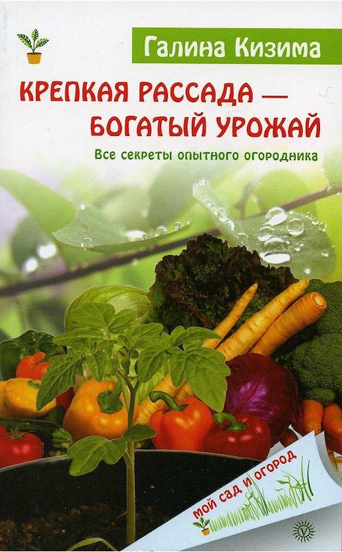 Обложка книги «Крепкая рассада – богатый урожай. Все секреты опытного огородника» автора Галиной Кизимы.