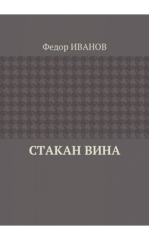 Обложка книги «Стакан вина» автора Федора Иванова. ISBN 9785449014511.