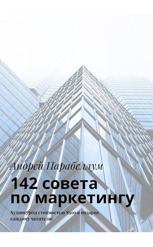 Обложка книги «142 совета по маркетингу. Аудиокурсы стоимостью $500 в подарок каждому читателю» автора Андрея Парабеллума. ISBN 9785448596452.