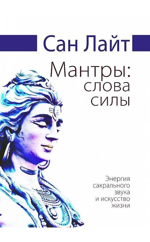 Обложка книги «Мантры: слова силы. Энергия сакрального звука и искусство жизни» автора Сана Лайта. ISBN 9785449351500.