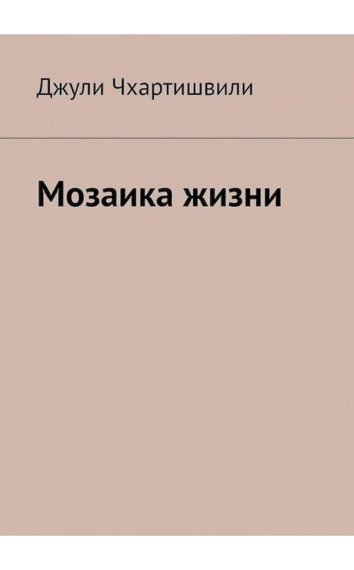 Обложка книги «Мозаика жизни» автора Джули Чхартишвили. ISBN 9785449364975.