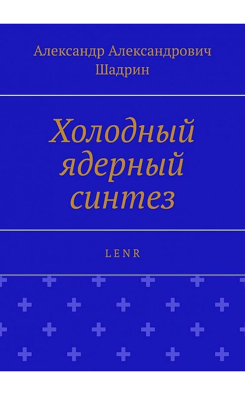Обложка книги «Холодный ядерный синтез. L E N R» автора Александра Шадрина. ISBN 9785449654946.