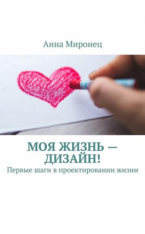 Обложка книги «Моя жизнь – дизайн! Первые шаги в проектировании жизни» автора Анны Миронец. ISBN 9785448539794.