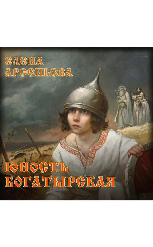 Обложка аудиокниги «Юность богатырская» автора Елены Арсеньевы.