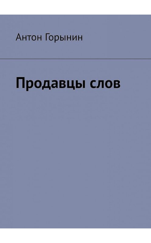 Обложка книги «Продавцы слов» автора Антона Горынина. ISBN 9785449397034.