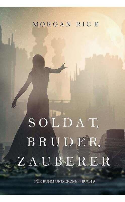 Обложка книги «Soldat, Bruder, Zauberer» автора Моргана Райса. ISBN 9781640290631.