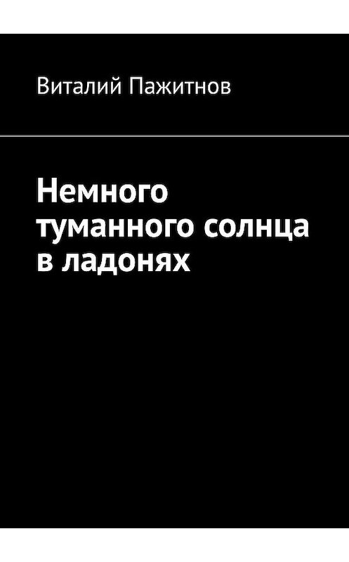 Обложка книги «Немного туманного солнца в ладонях» автора Виталия Пажитнова. ISBN 9785449054609.