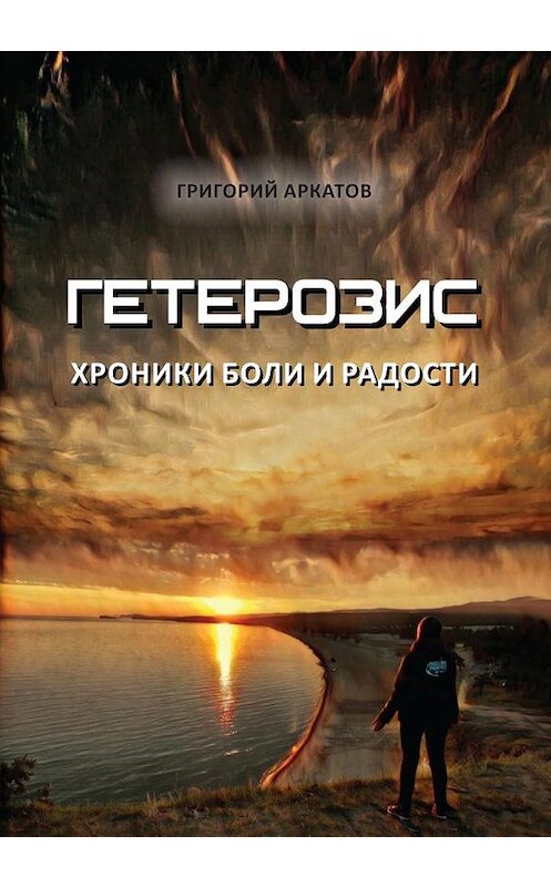 Обложка книги «Гетерозис. Хроники боли и радости» автора Григория Аркатова издание 2020 года. ISBN 9785001493747.