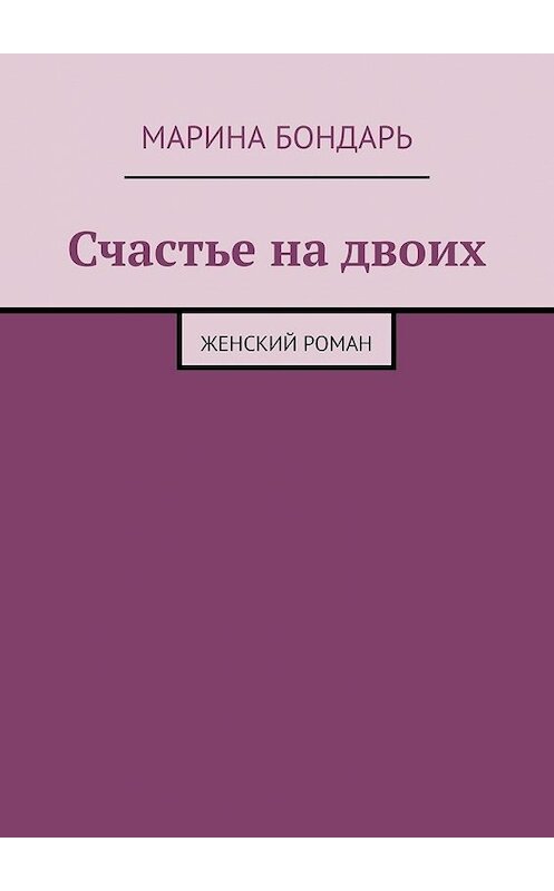 Обложка книги «Счастье на двоих. Женский роман» автора Мариной Бондари. ISBN 9785449849656.