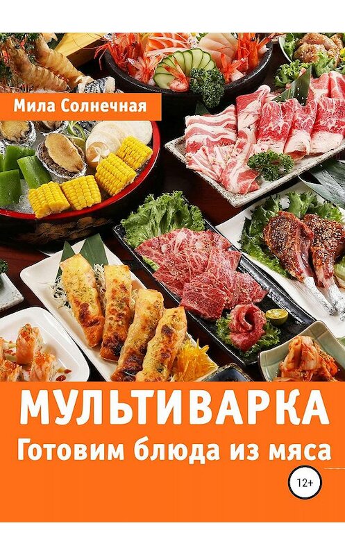Обложка книги «Мультиварка. Готовим блюда из мяса» автора Милы Солнечная издание 2019 года. ISBN 9785532096363.