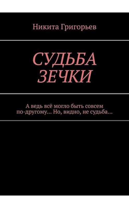 Обложка книги «Судьба зечки. А ведь всё могло быть совсем по-другому… Но, видно, не судьба…» автора Никити Григорьева. ISBN 9785005030030.