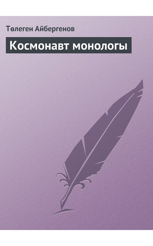 Обложка книги «Космонавт монологы» автора Төлегена Айбергенова.